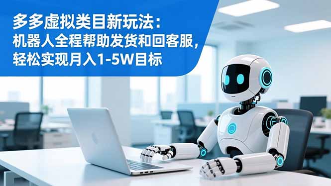 多多虚拟类目新玩法：机器人全程帮助发货和回客服，轻松实现月入1-5W目标-清远网