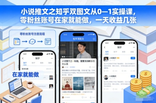 小说推文之知乎双图文从0—1实操课,零粉丝账号在家就能做,一天收益几张-清远网