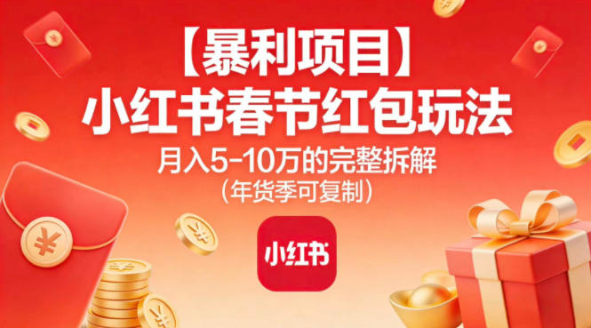 【暴利项目】小红书春节红包玩法月入5W的完整拆解(年货季可复制)-清远网