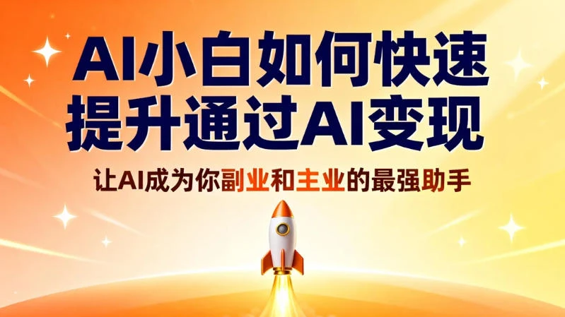 AI 小白如何快速提升通过 AI 变现，让 AI 成为你副业和主业的最强助手-清远网