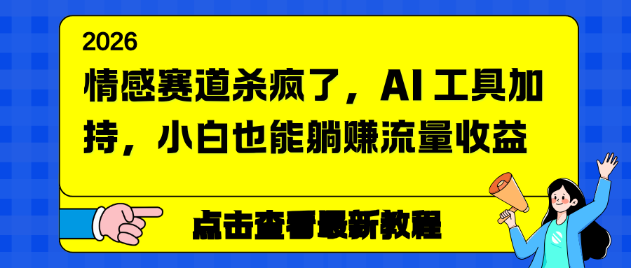 情感赛道杀疯了，AI 工具加持，小白也能躺赚流量收益-清远网