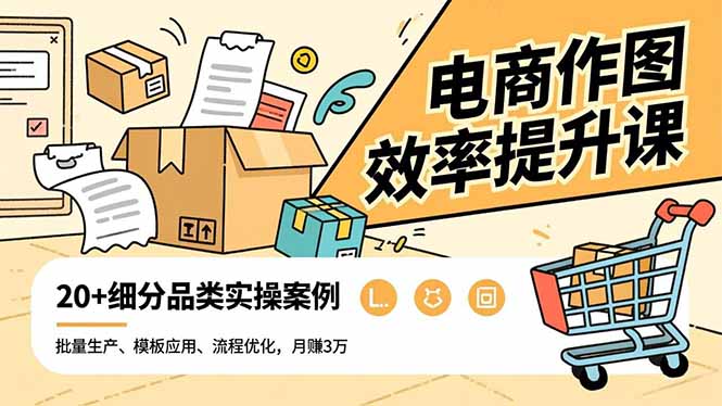 电商作图效率提升课，批量生产、模板应用、流程优化，20+细分品类实操案例，月赚3万-清远网