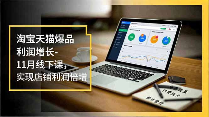淘宝天猫爆品利润增长-11月线下课，免费流量、付费放大、费比管控，实现店铺利润倍增-清远网