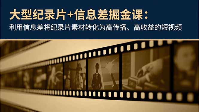 大型纪录片+信息差掘金课：利用信息差将纪录片素材转化为高传播、高收益的短视频-清远网