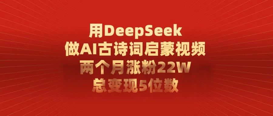 用 DeepSeek 做 AI 古诗词启蒙视频,两个月涨粉 22W,总变现 5 位数