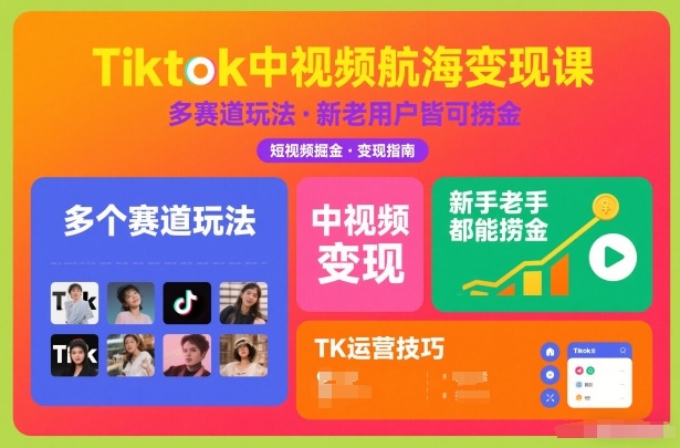 Tiktok中视频航海变现课，多个赛道玩法，新手老手都能在TK中视频捞金-清远网