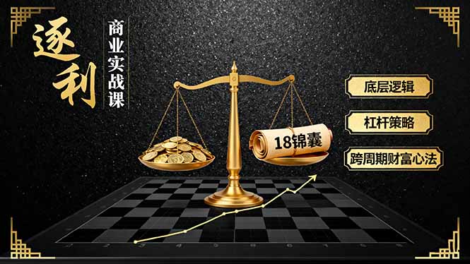 《逐 利》商业实战课，底层逻辑、杠杆策略、18锦囊，跨周期财富心法(更新-清远网