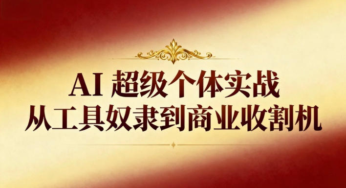 AI超级个体实战：从工具奴隶到商业收割机-清远网