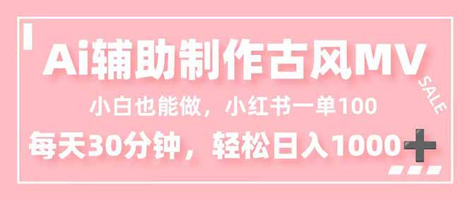 小白也能做！AI辅助制作古风MV，小红薯一单100，每天30分钟轻松日入1000+-清远网