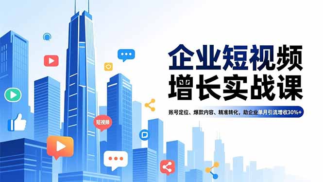 企业短视频增长实战课,账号定位、爆款内容、精准转化,助企业单月引流增收30%+-清远网