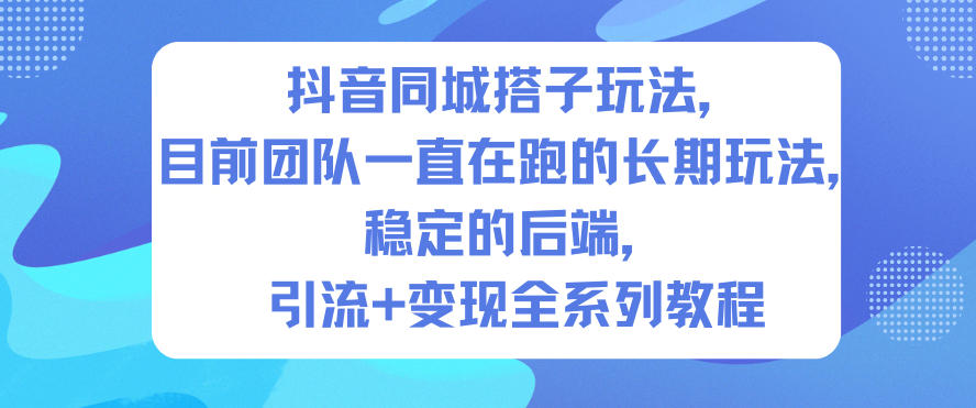 抖音同城搭子玩法,目前团队一直在跑的长期玩法,稳定的后端,引流+变现全系列教程-清远网