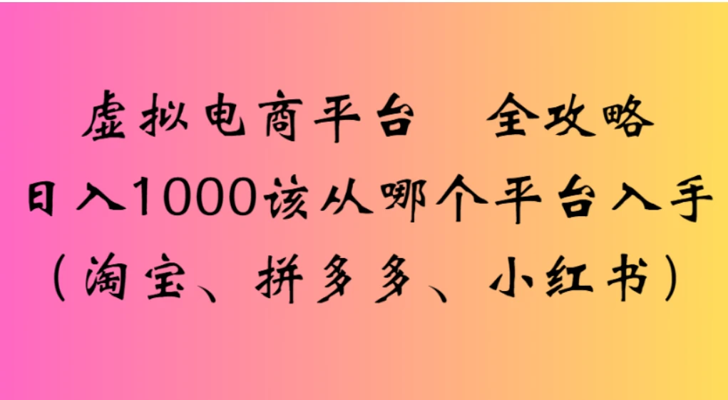 虚拟电商平台，该从哪个平台入手（淘宝、拼多多、小红书）全攻略日入 1000-清远网