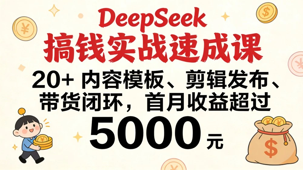 DeepSeek 搞钱实战速成课，20+ 内容模板、剪辑发布、带货闭环，首月收益超过 5000 元-清远网