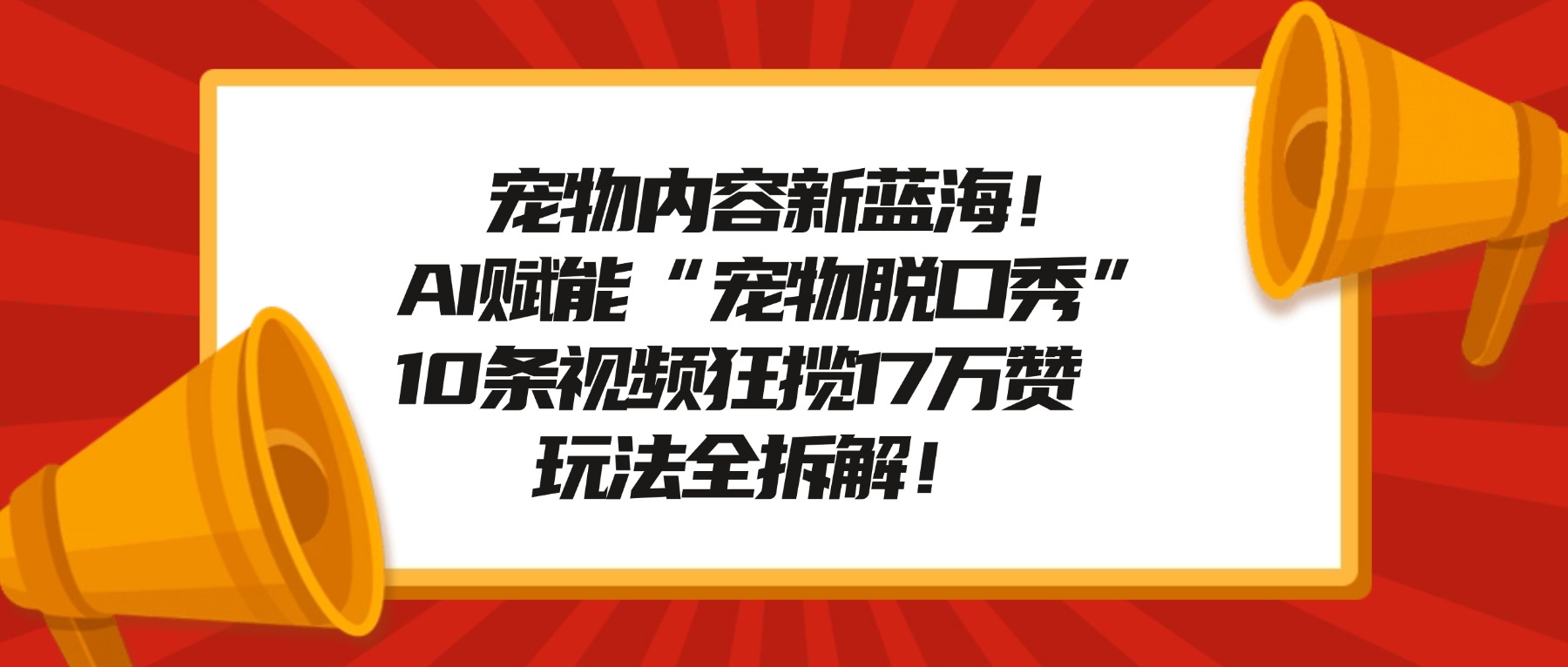 宠物内容新蓝海！AI赋能“宠物脱口秀”，10条视频狂揽17万赞，玩法全拆解！-清远网