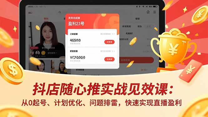 抖店随心推实战见效课：从0起号、计划优化、问题排雷，快速实现直播盈利-清远网