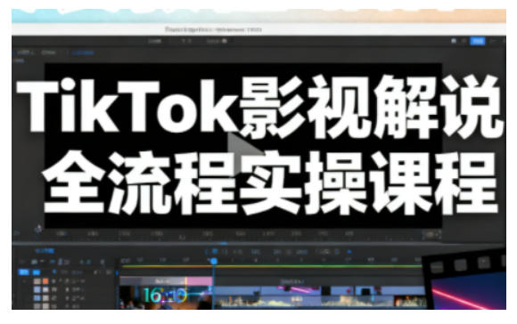 TikTok影视解说全流程实操，手把手教你打造TK爆款解说视频-清远网