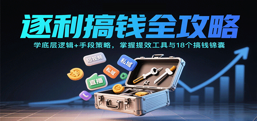 逐利搞钱全攻略：学底层逻辑+手段策略，掌握提效工具与18个搞钱锦囊(更新11月)-清远网