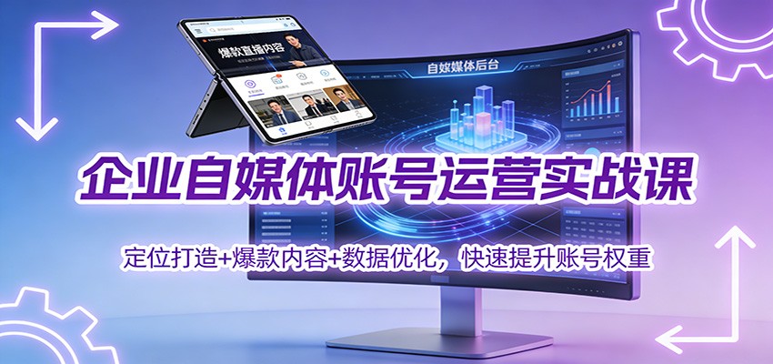 企业自媒体账号运营实战课:定位打造+ 爆款内容+数据优化,快速提升账号权重-清远网