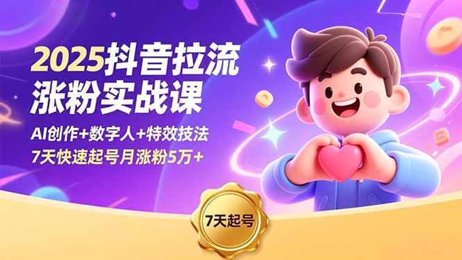 2025抖音拉流涨粉实战课，AI创作+数字人+特效技法，7天快速起号月涨粉5万+-清远网