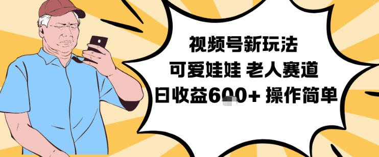 视频号新玩法,可爱娃娃视频制作教学,老人赛道,日收益6张+操作简单-清远网