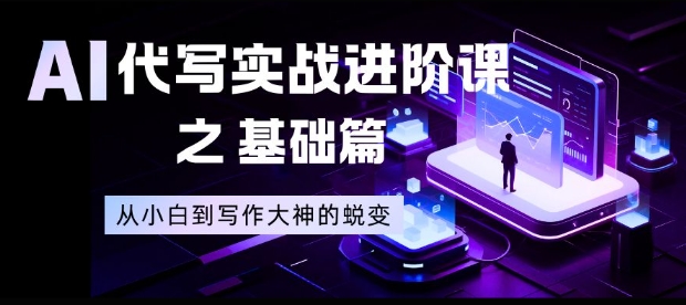 AI代写实战进阶课之基础篇，从小白到写作大神的蜕变【揭秘】-清远网