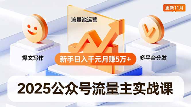 2025公众号流量主实战课，爆文写作、流量池运营、多平台分发，新手日入千元月赚5万+更新11月-清远网
